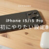 【おすすめ】iPhone 15／15 Proシリーズを購入したら最初にやりたい設定8選！